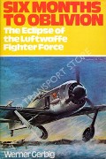 Six Months to Oblivion - The Eclipse of the Luftwaffe Fighter Force by GERBIG, Werner 